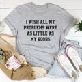 I Wish All My Problems Were As Little As My Boobs Tee