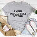 I Wish I Could Text My Dog Tee