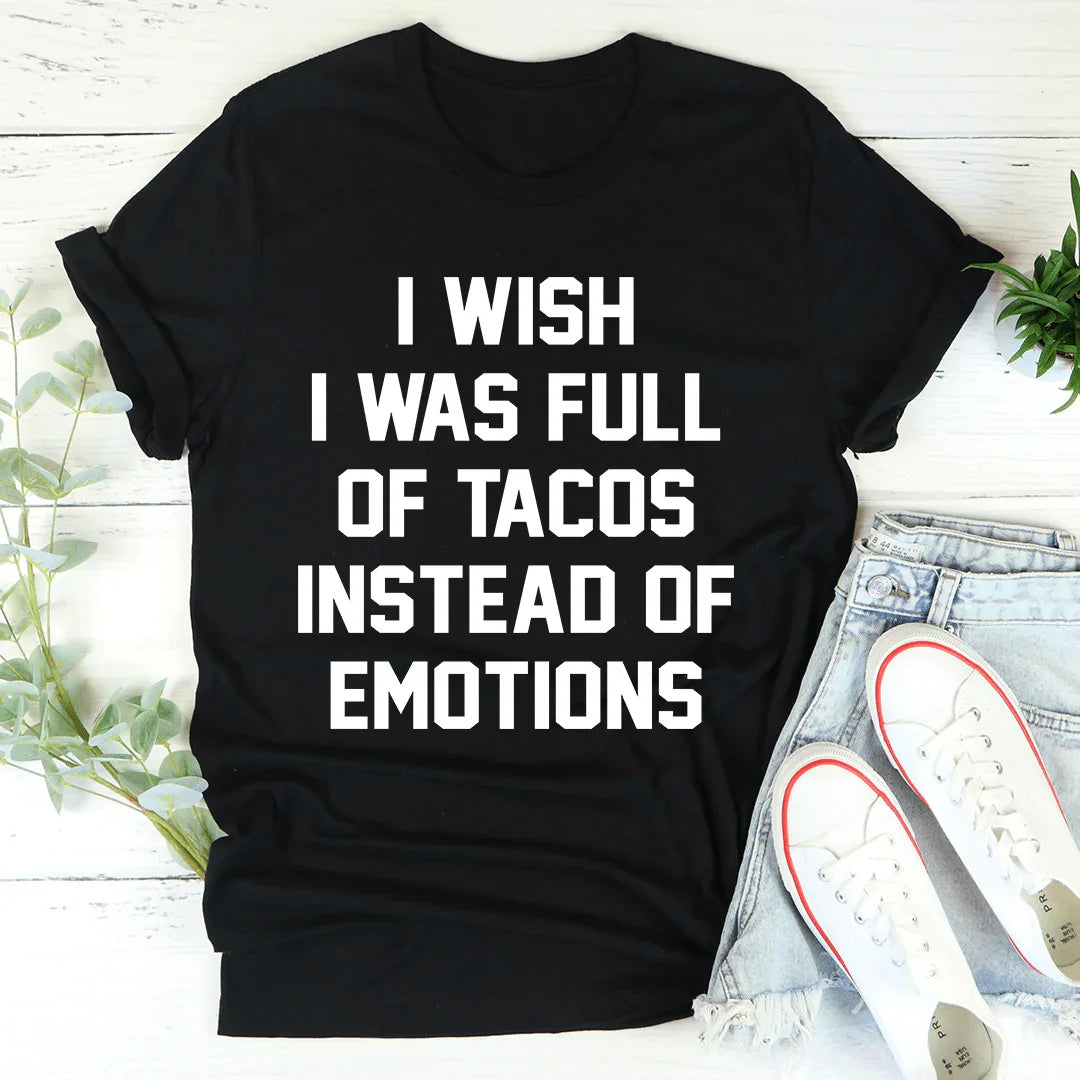 I Wish I Was Full Of Tacos Instead Of Emotions Tee