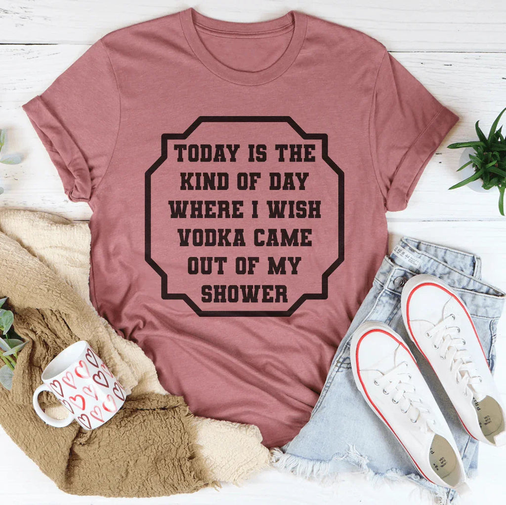 I Wish Vodka Came Out Of My Shower Tee