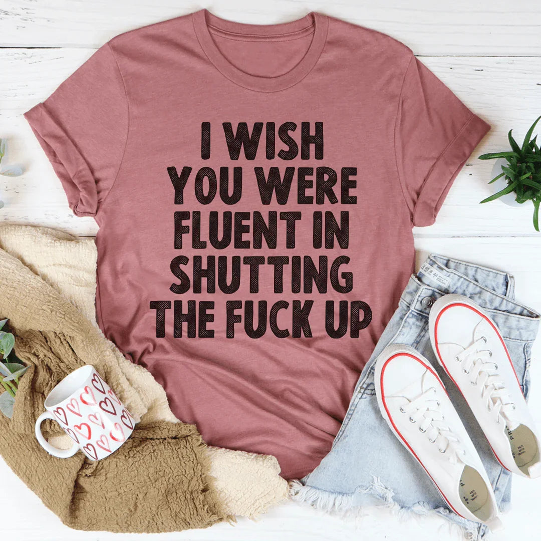 I Wish You Were Fluent In Shutting Up Tee