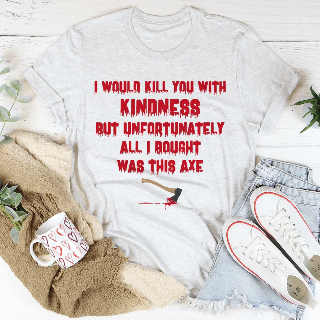 I Would Kill You With Kindness Tee