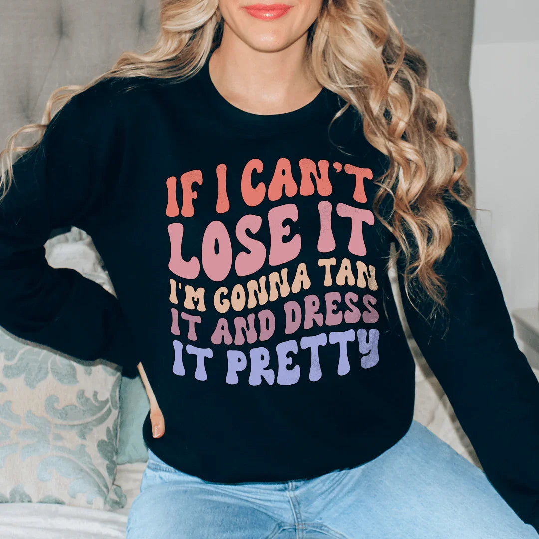 If I Can't Lose It I'm Gonna Tan It And Dress It Pretty Sweatshirt
