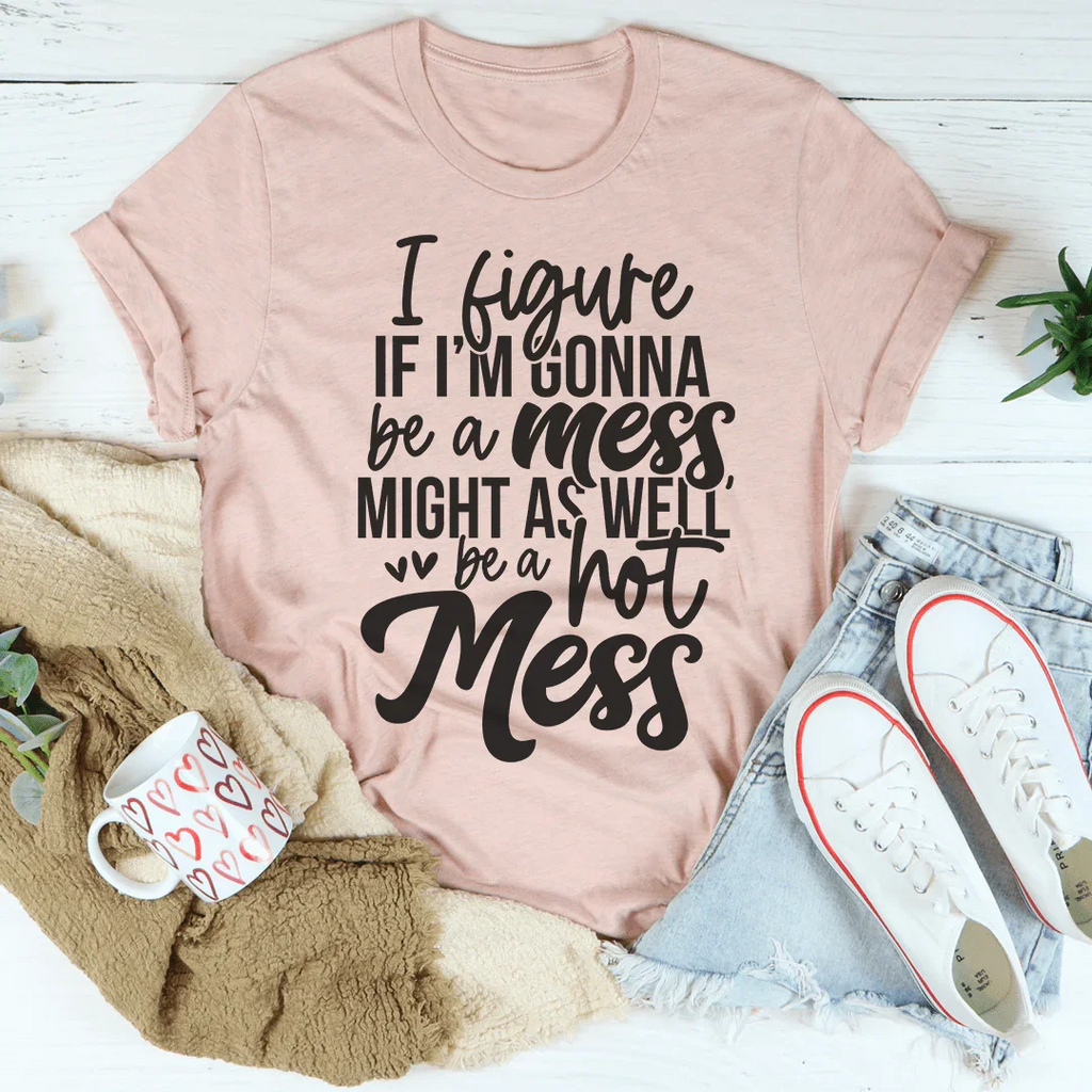 If I'm Gonna Be A Hot Mess Might As Well Be A Hot Mess Tee