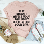 If It Doesn't Affect Your Pay Don't Let It Affect Your Day Tee