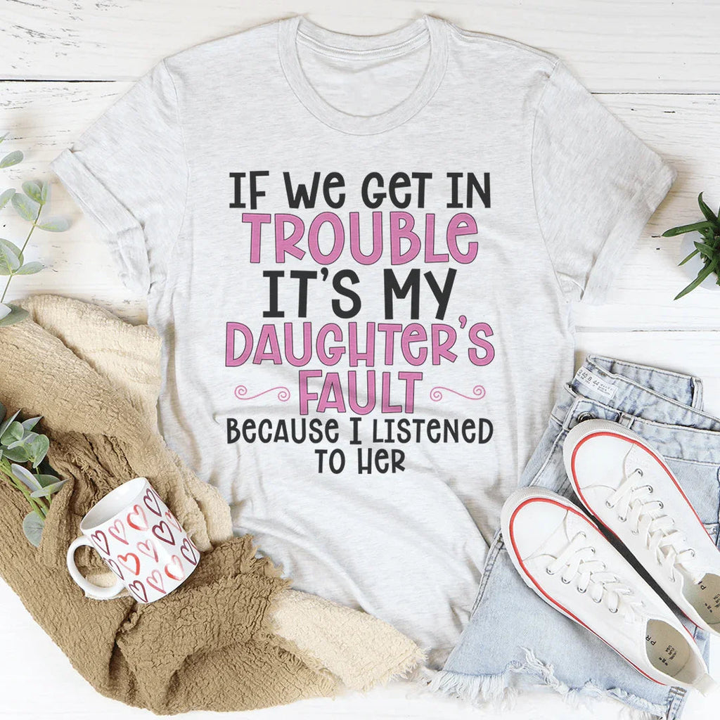 If We Get In Trouble It's My Daughter's Fault Tee