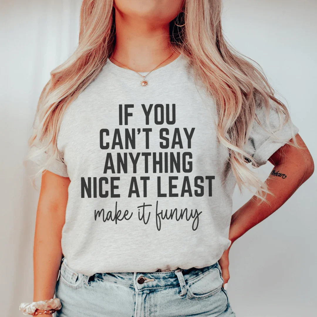 If You Can't Say Anything Nice At Least Make It Funny Tee