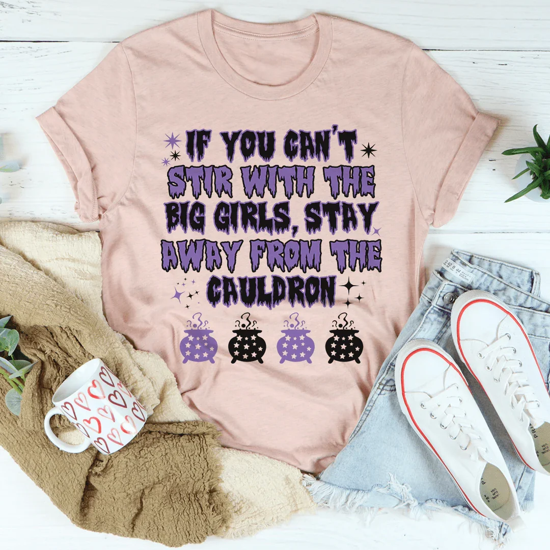 If You Can't Stir With The Big Girls Stay Away From The Cauldron Tee