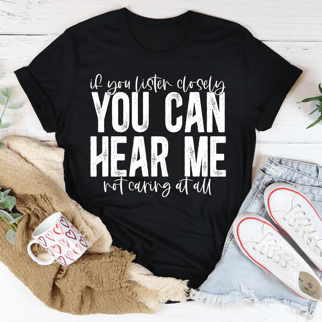 If You Listen Closely You Can Hear Me Not Caring At All Tee