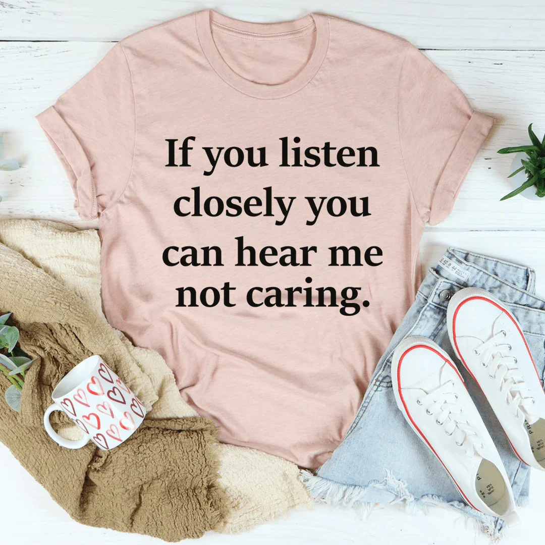 If You Listen Closely You Can Hear Me Not Caring Tee