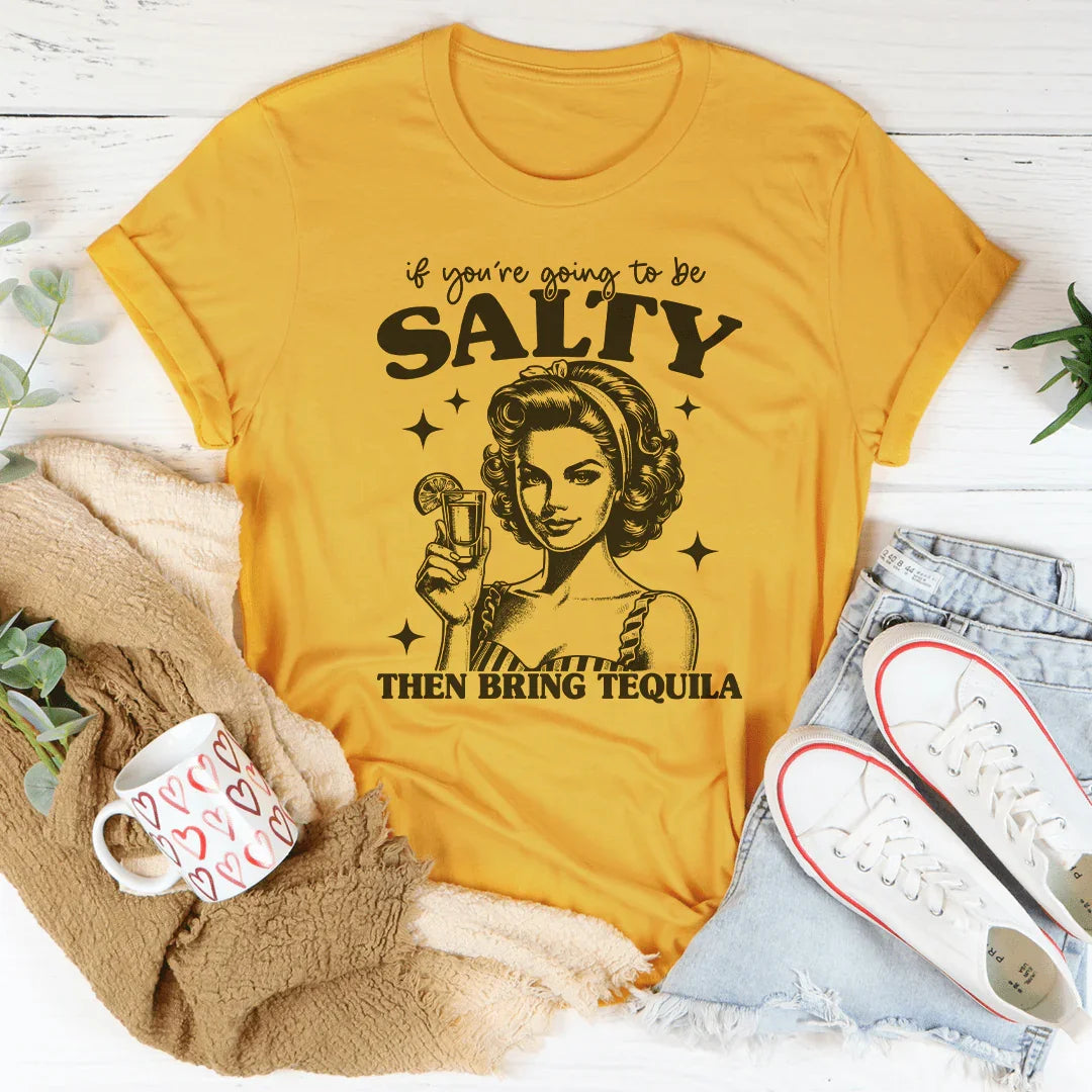 If You're Going To Be Salty Then Bring Tequila Tee