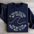 If You're Testing My Waters You Better Know How To Swim Sweatshirt
