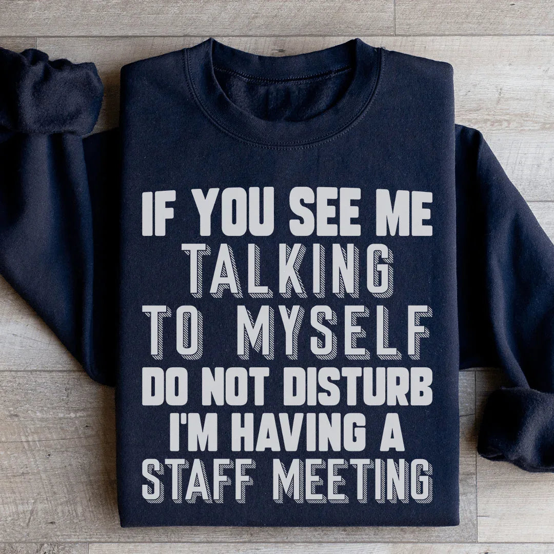 If You See Me Talking To Myself Do Not Disturb I'm Having A Staff Meeting Sweatshirt
