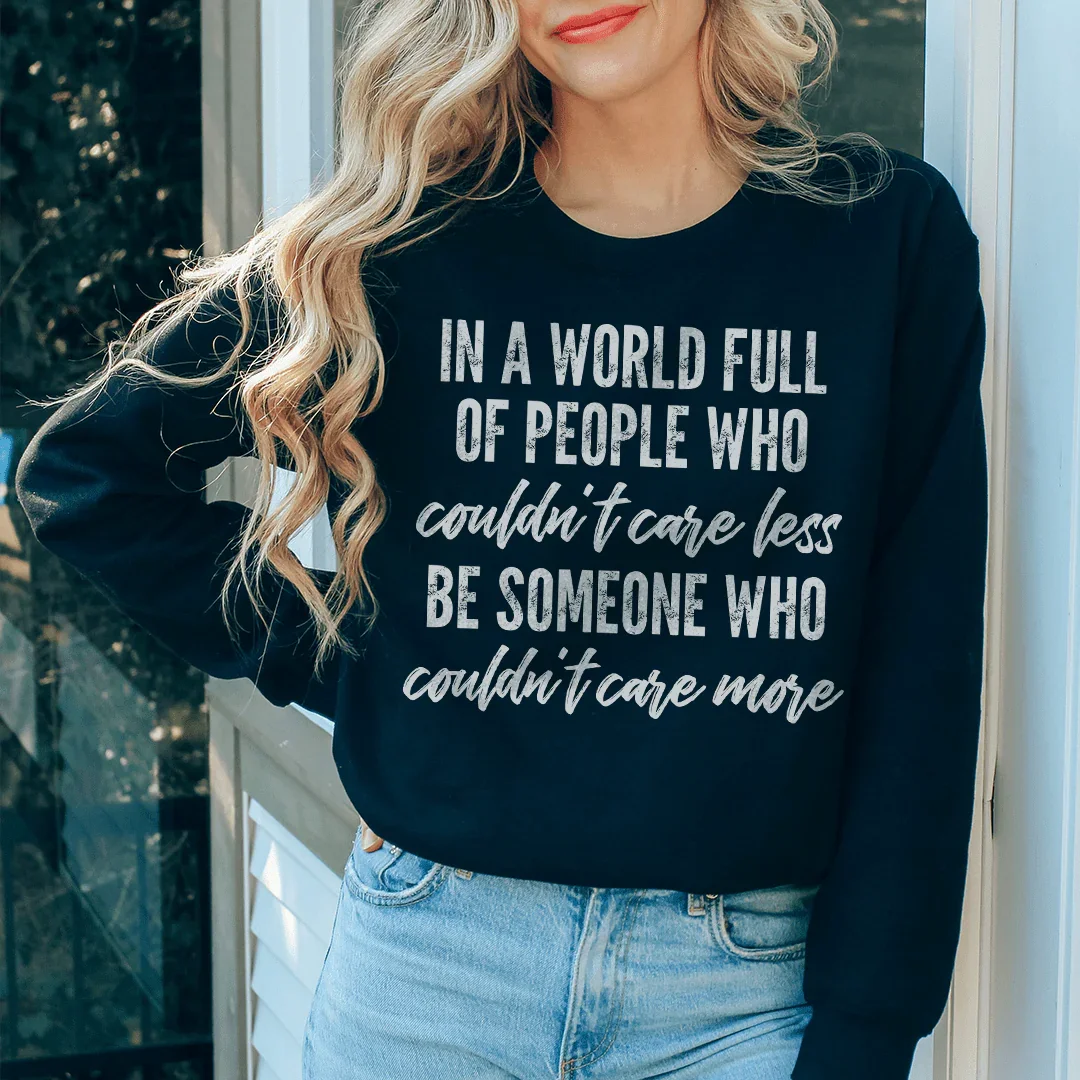 In A World Full Of People Who Couldn't Care Less Be Someone Sweatshirt
