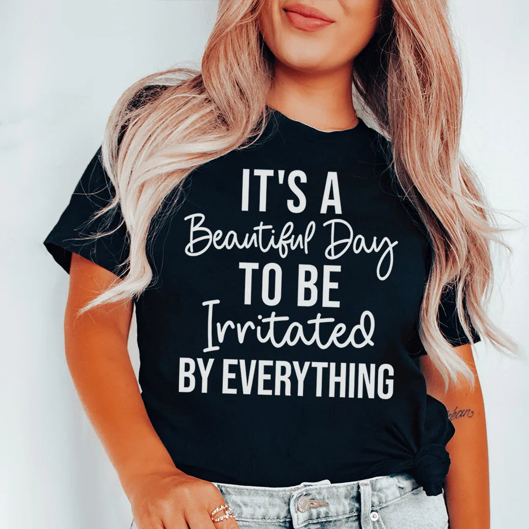 It's A Beautiful Day To Be Irritated By Everything Tee