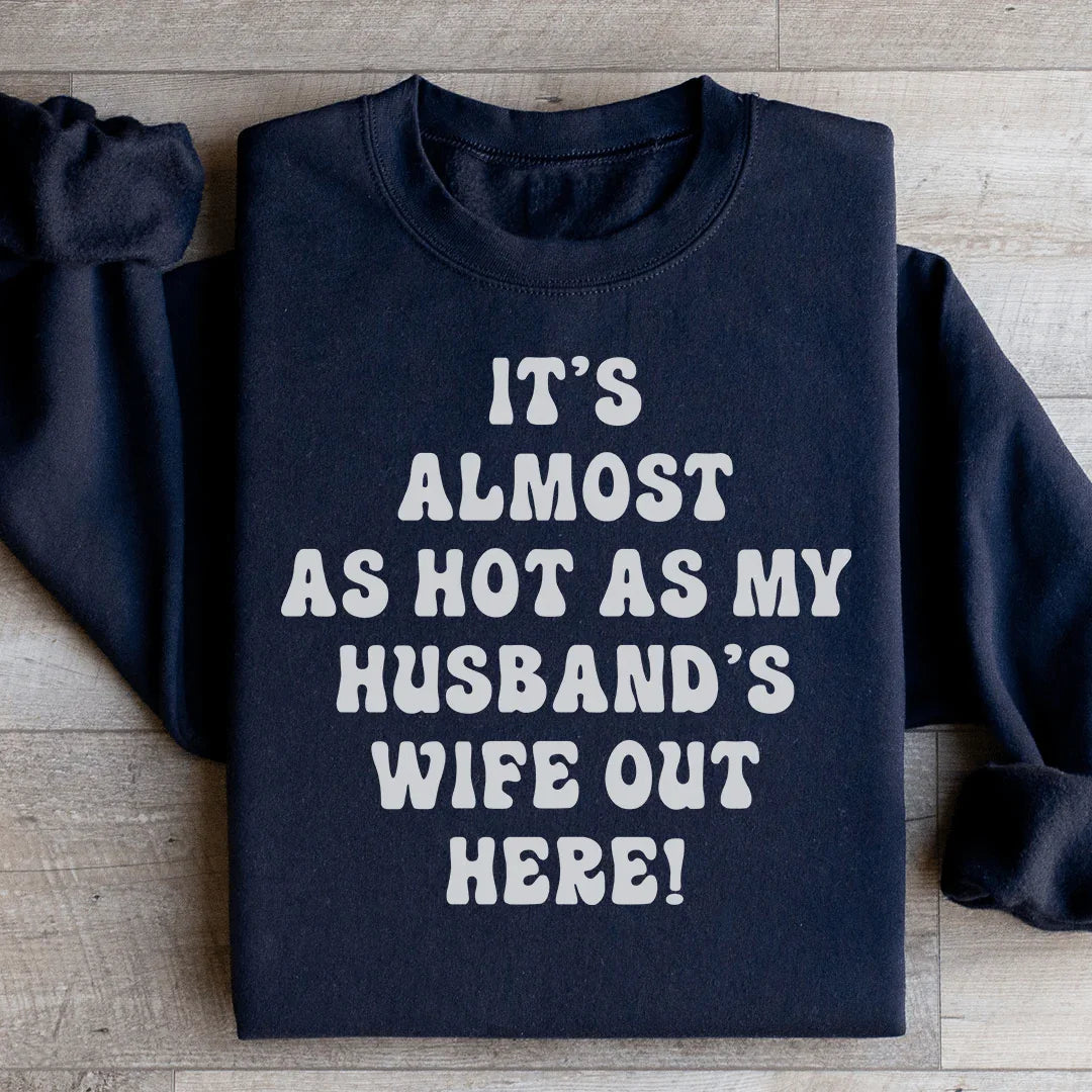 It's Almost As Hot As My Husband's Wife Out Here Sweatshirt
