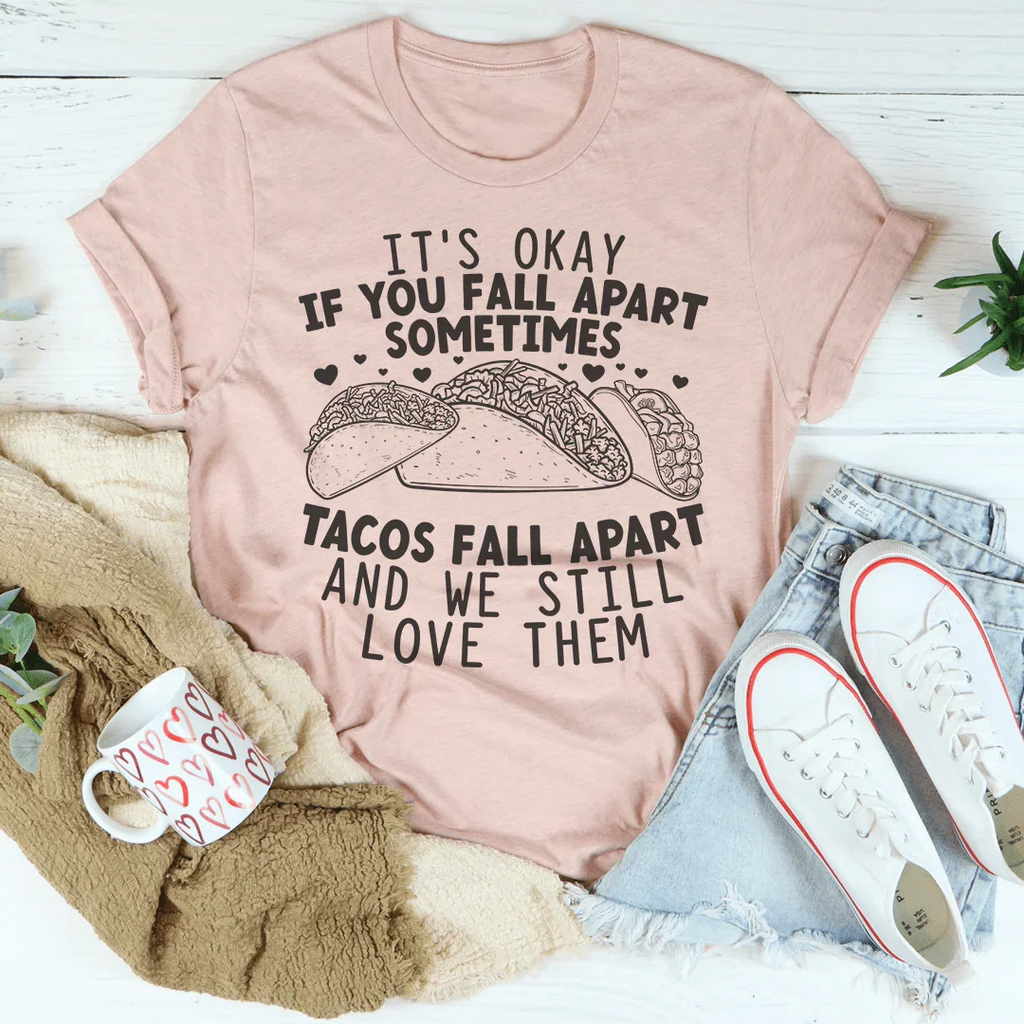 It's Okay If You Fall Apart Sometimes Tacos Fall Apart And We Still Love Them Tee