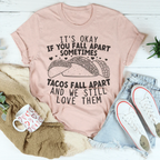 It's Okay If You Fall Apart Sometimes Tacos Fall Apart And We Still Love Them Tee