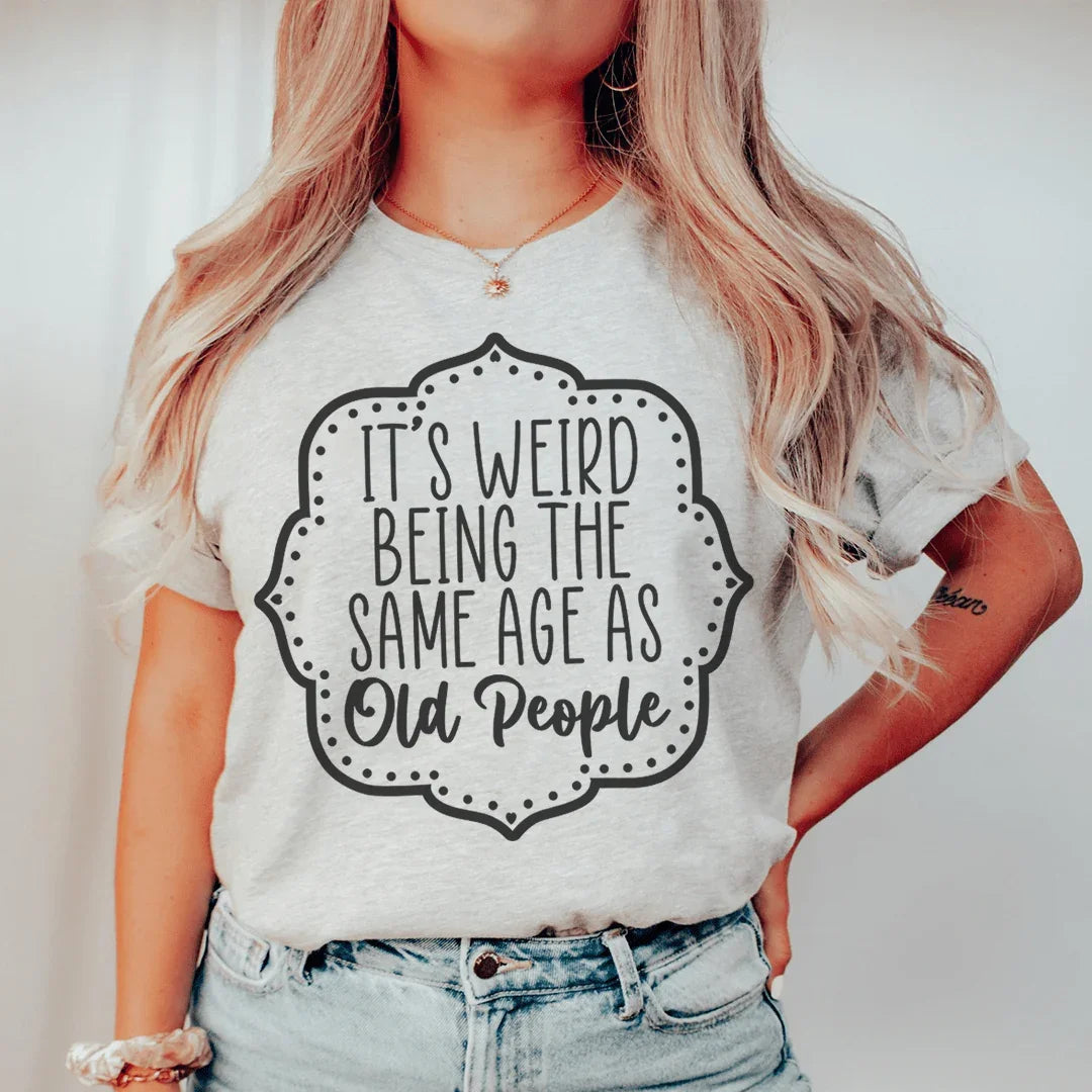 It's Weird Being The Same Age As Old People Tee