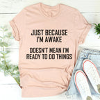 Just Because I'm Awake Doesn't Mean I'm Ready To Do Things Tee