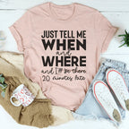 Just Tell Me When And Where Tee