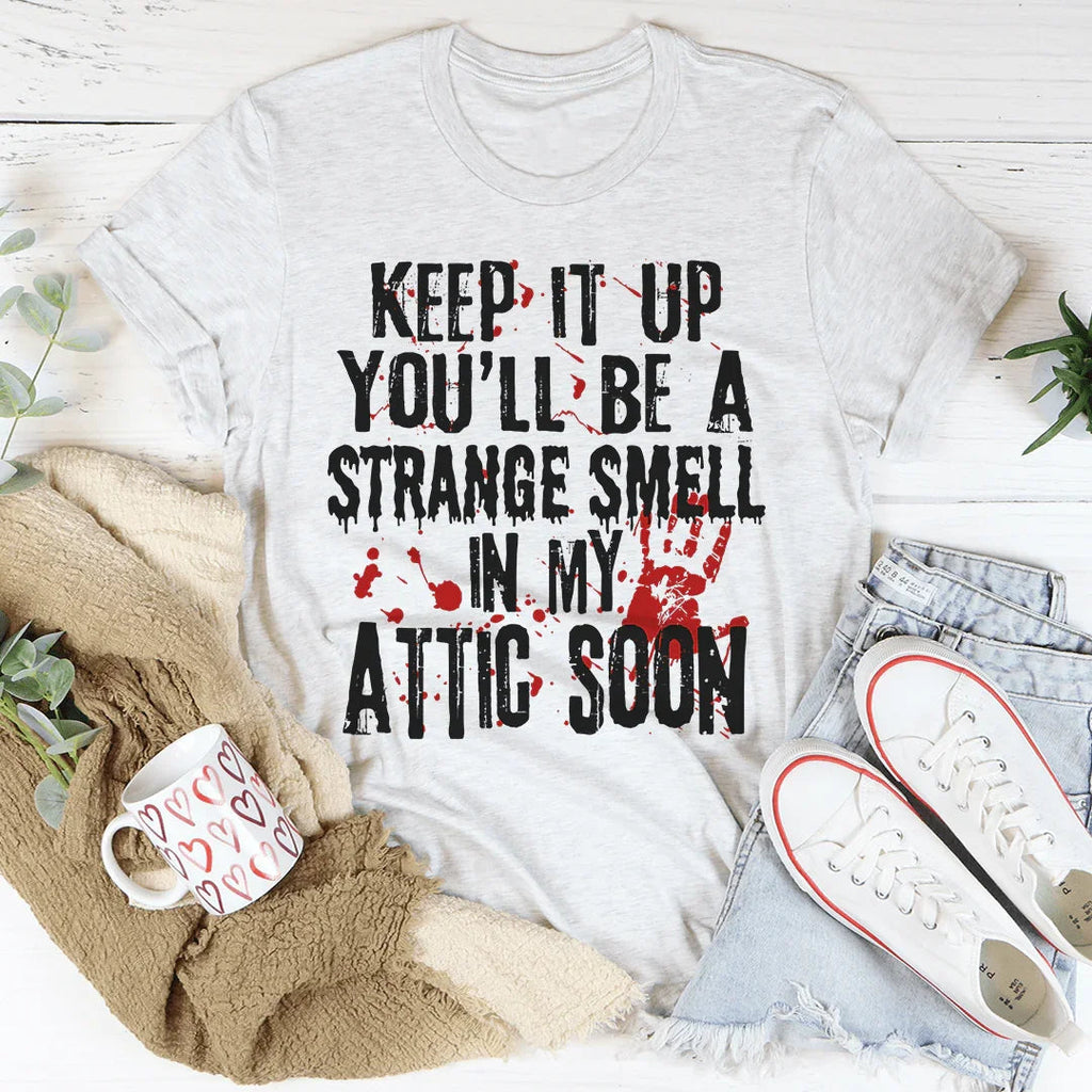 Keep It Up And You'll Be A Strange Smell In The Attic Soon Tee