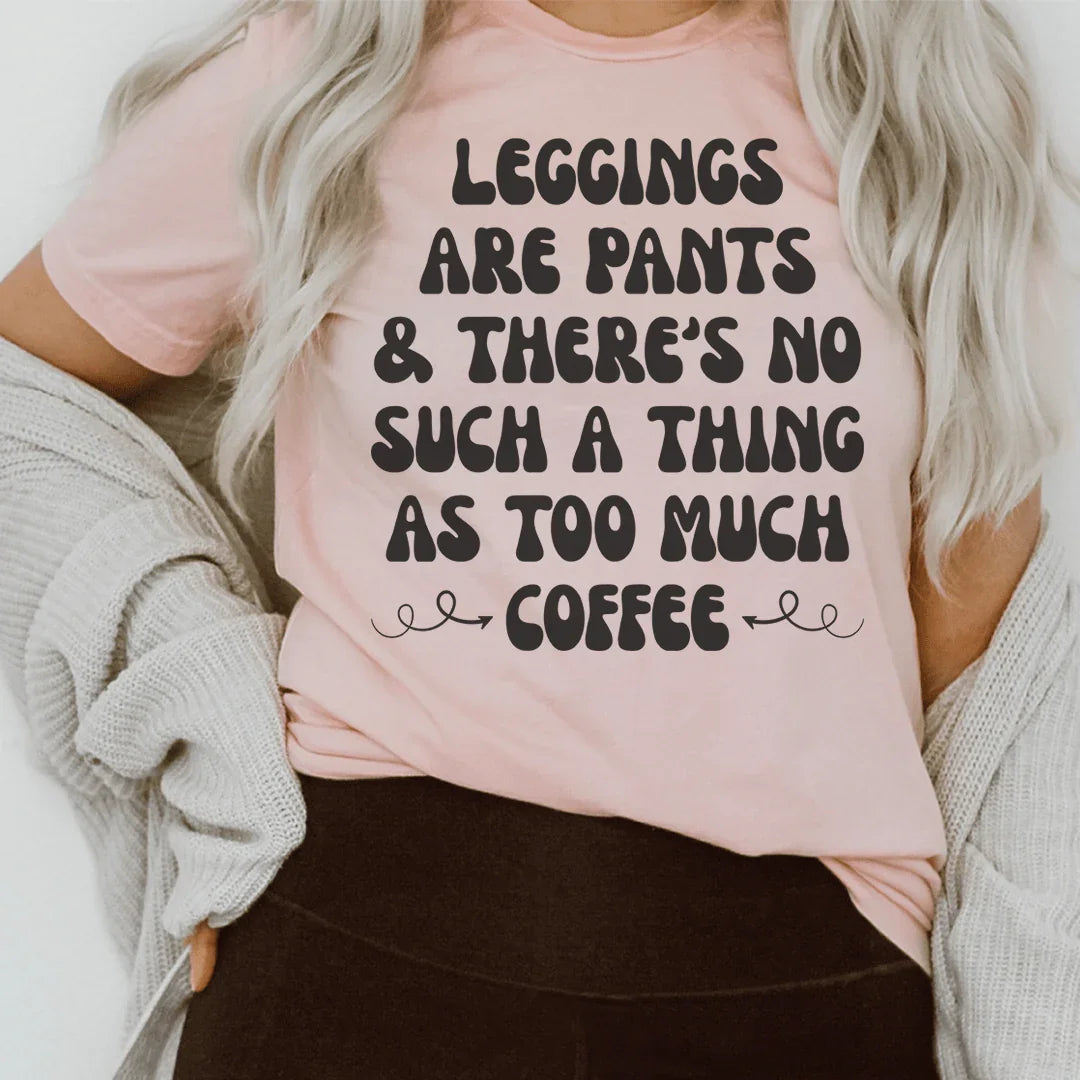 Leggings Are Pants & There's No Such A Thing As Too Much Coffee Tee