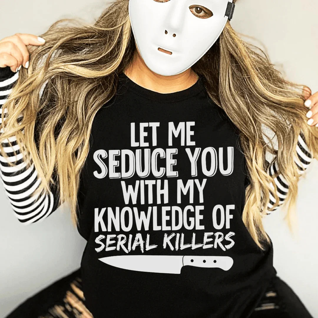 Let Me Seduce You With My Knowledge Of Serial Killers Tee