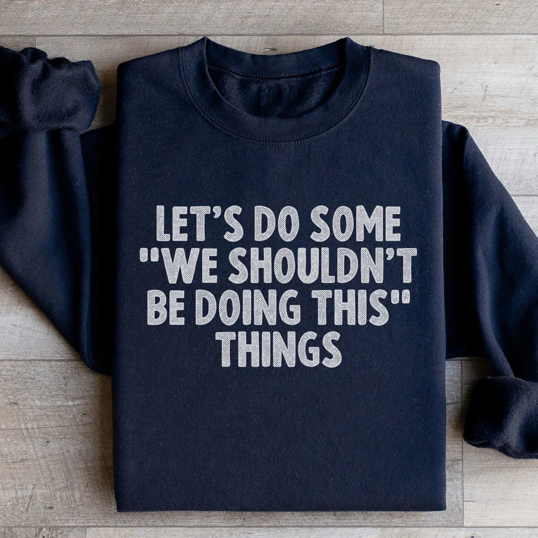 Let's Do Some We Shouldn’t Be Doing This Things Sweatshirt