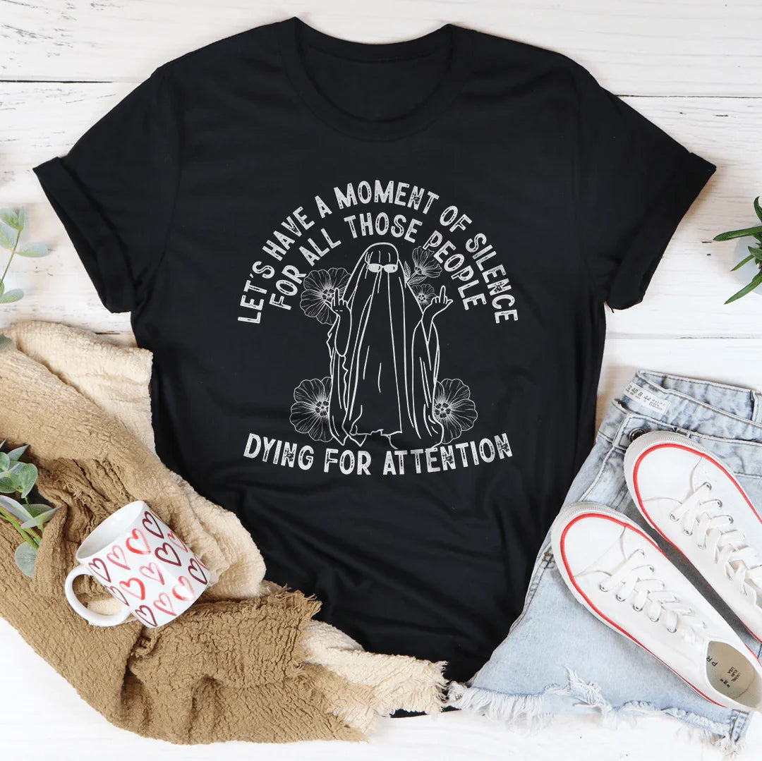 Let's Have A Moment Of Silence For All Those People Dying For Attention Tee