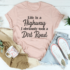 Life Is A Highway I Obviously Took A Dirt Road Tee