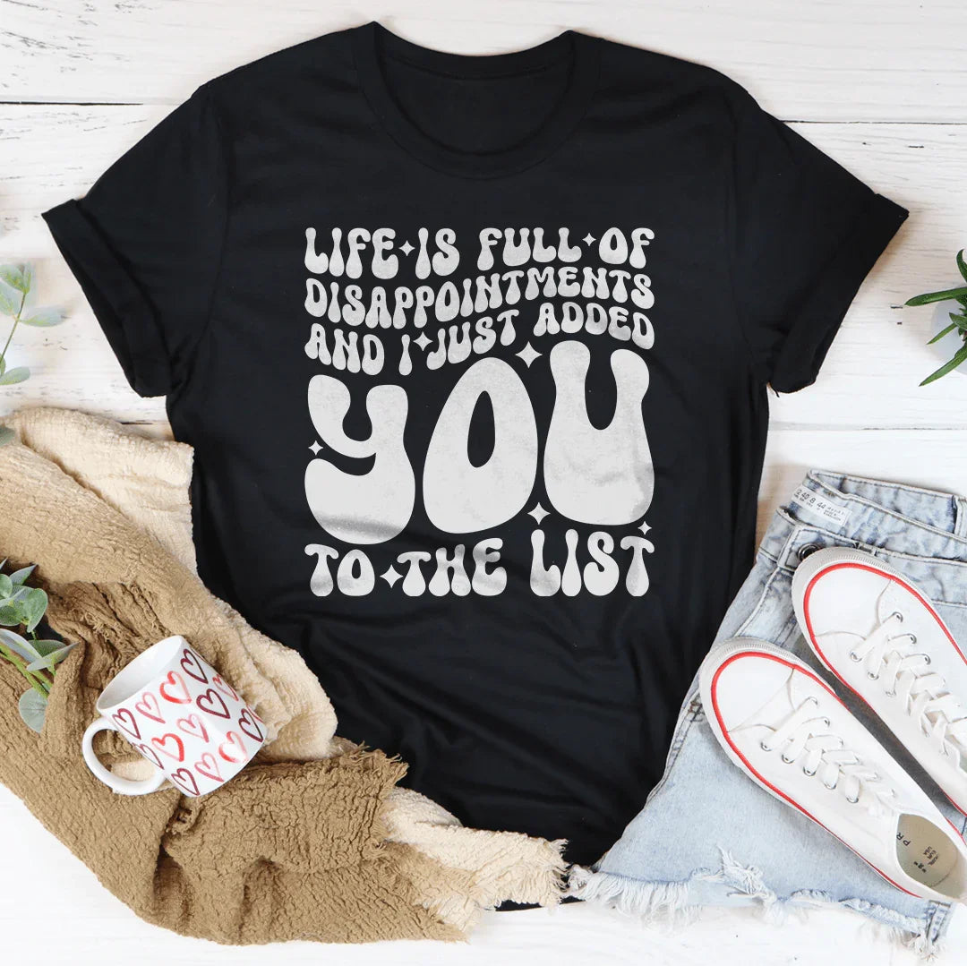 Life Is Full Of Disappointments And I Just Added You To The List Tee