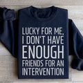 Lucky For Me I Don't Have Enough Friends Sweatshirt