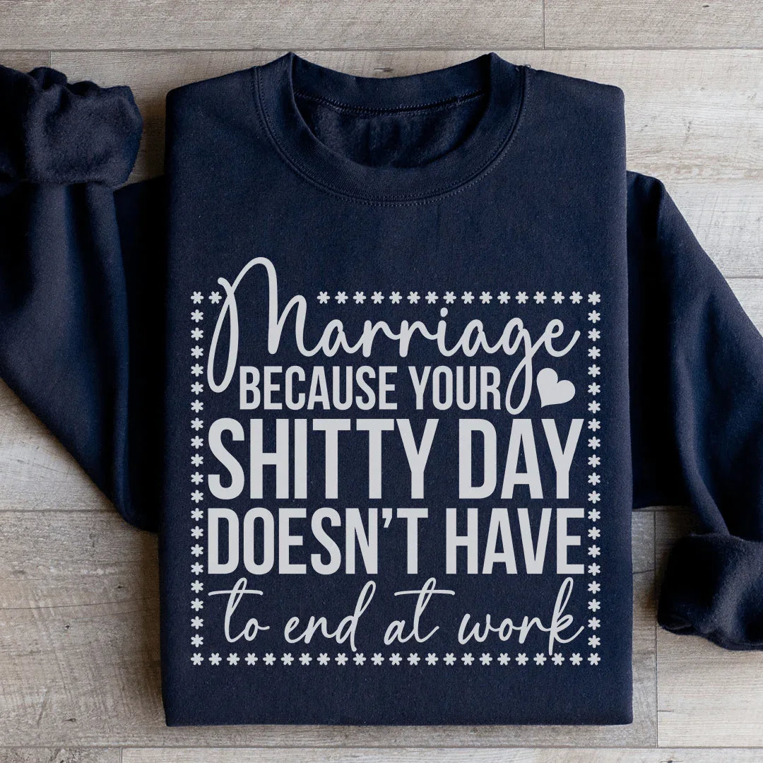 Marriage Because Your Shitty Day Doesn’t Have To End At Work Sweatshirt