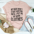My Back Don't Start Hurting Until I Put On My Work Clothes Tee
