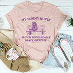 My Tummy Hurts But Im Being Really Brave About It Tee