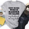 Not Sure Who Is Harder To Raise Tee