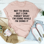 Not To Brag But I Can Forget What I'm Doing While I'm Doing It Tee