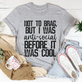 Not To Brag But I Was Anti-Social Before It Was Cool Tee