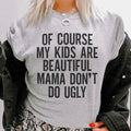 Of Course My Kids Are Beautiful Mama Don't Do Ugly Tee