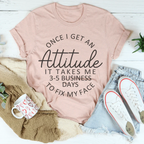 Once I Get An Attitude It Takes Me 3-5 Business Days To Fix My Face Tee