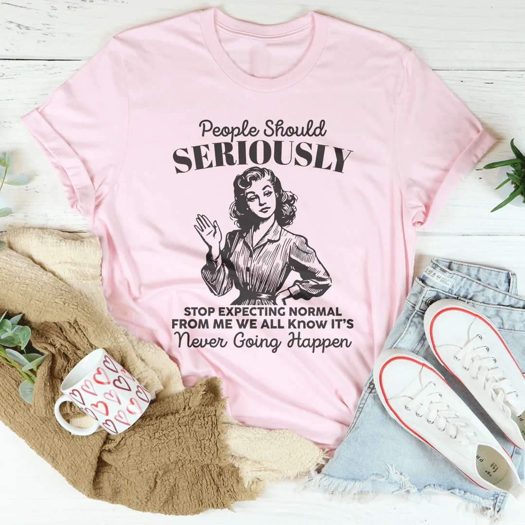 People Should Seriously Stop Expecting Normal From Me Tee