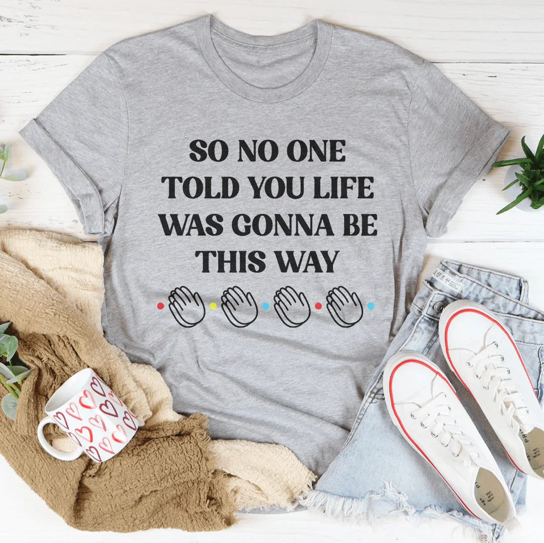 So No One Told You Life Was Gonna Be This Way Tee
