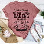 Some Days You Just Feel Like Baking Someone Into A Pie Tee