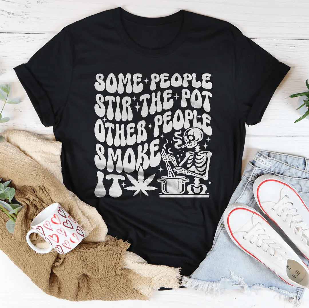 Some People Stir The Pot Other People Smoke It Tee