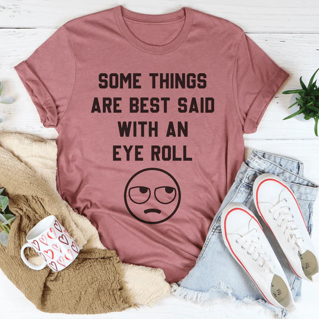 Some Things Are Just Best Said With An Eye Roll Tee