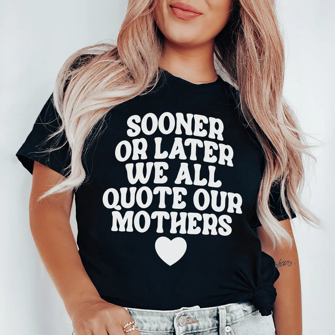 Sooner Or Later We All Quote Our Mothers Tee