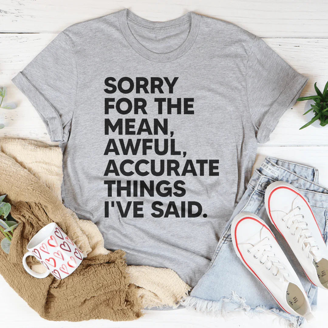 Sorry For The Mean Awful Accurate Things I've Said Tee