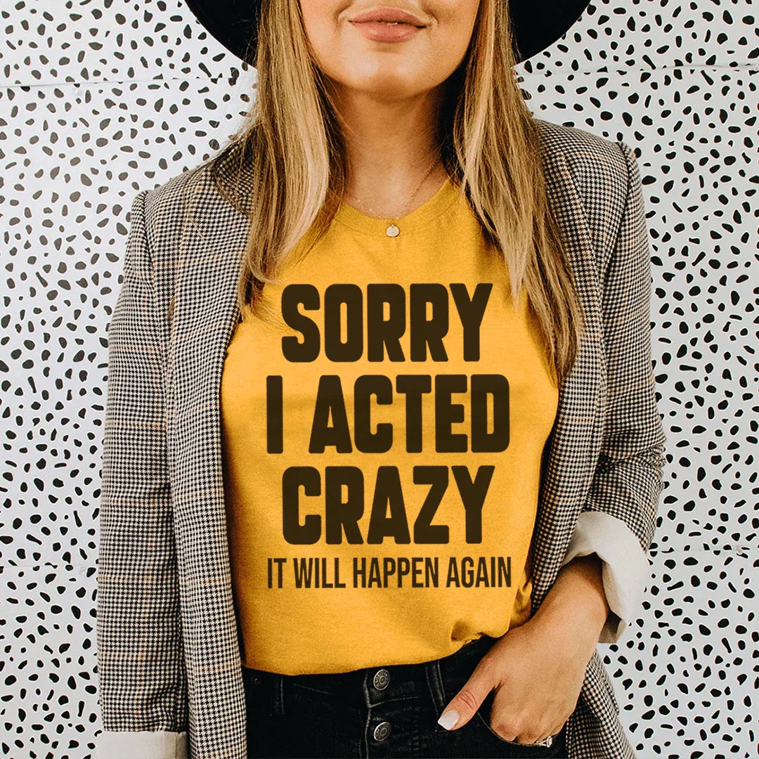 Sorry I Acted Crazy It Will Happen Again Tee