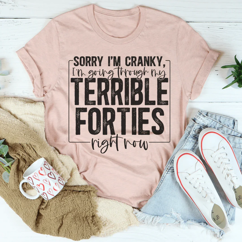 Sorry I'm Cranky I'm Going Through My Terrible Forties Right Now Tee